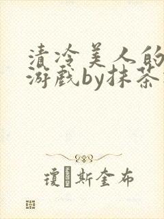 清冷美人的神奇游戏by抹茶冰沙