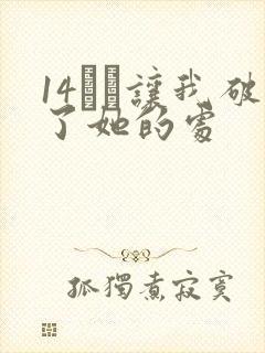 14妺妺让我破了她的处