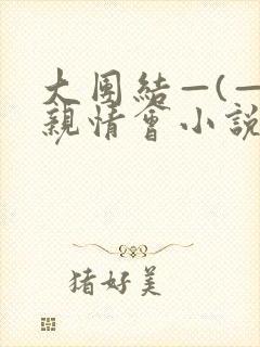 大团结—(—)亲情会小说