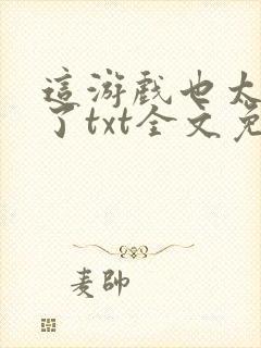 这游戏也太真实了txt全文免费阅读