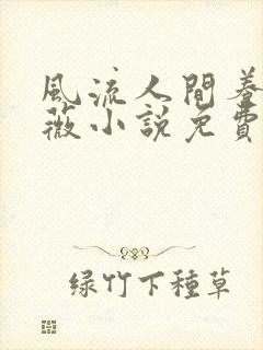 风流人间养父采薇小说免费笔趣阁