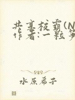 共享校霸(N)作者:一粒笋免费阅读