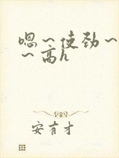 嗯～使劲～别停～高h