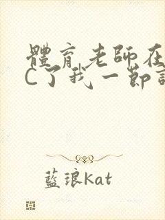 体育老师在单杠C了我一节课网