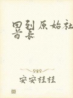 回到原始社会做酋长