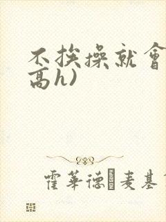 不挨操就会死(高h)