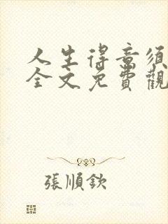 人生得意须纵欢全文免费观看