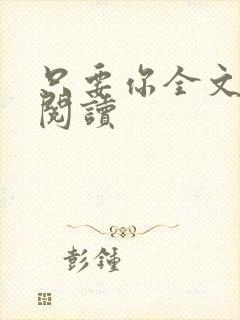 只要你全文免费阅读