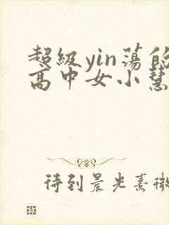超级yin荡的高中女小慧封面