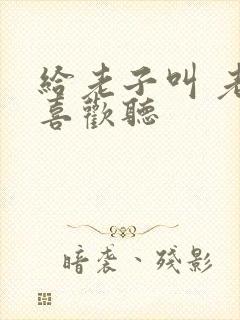 给老子叫 老子喜欢听