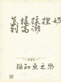 怎样揉捏奶头达到高潮