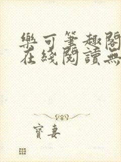 乐可笔趣阁全文在线阅读无弹窗