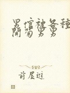 男倌被各种玉势开菊男男