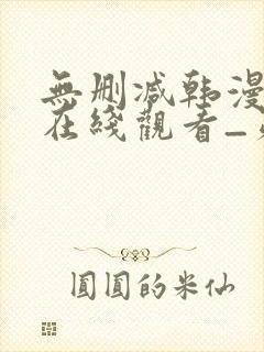 无删减韩漫免费在线观看_第一漫画