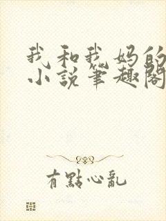 我和我妈的一切小说笔趣阁最新章节