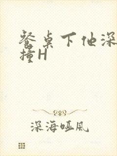 餐桌下他深深顶撞H封面