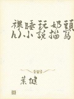 裸睡玩奶头(高h)小说描写