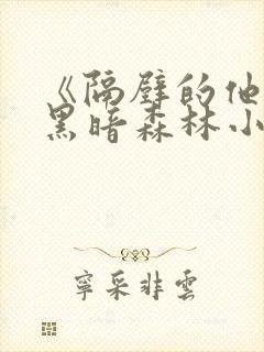 《隔壁的他by黑暗森林小说笔趣》