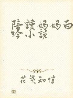 陪读妈妈白嫩呻吟小说