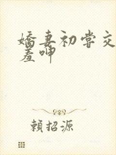 娇妻初尝交换害羞呻