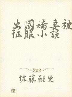 出国娇妻被黑人征服小说