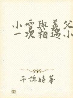 小雪与义父的第一次相遇小说