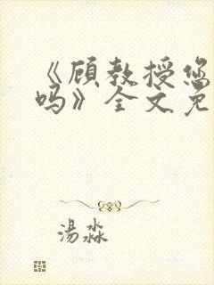 《顾教授您睡了吗》全文免费阅读