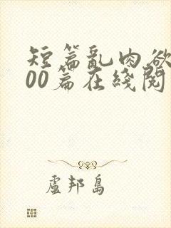 短篇乱肉欲文500篇在线阅读