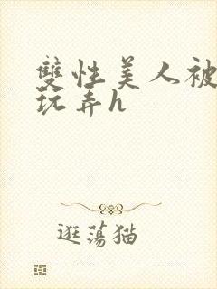 双性美人被催眠玩弄h