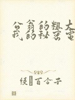 公翁的粗大放进我的秘密电影封面