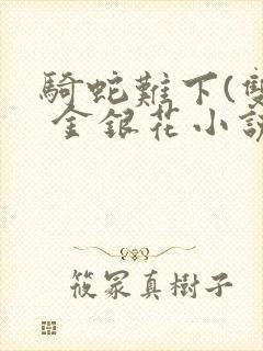 骑蛇难下(双) 金银花小说