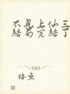 不见上仙三百年结局完结了吗