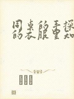 同桌的手探到我的衣服里知乎免费