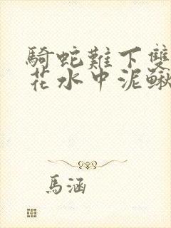 骑蛇难下双金银花水中泥鳅