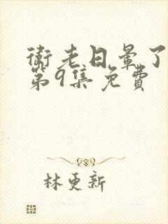 卫老日晕了淑蓉第9集免费