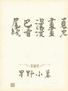 尾巴漫画页面在线看漫画免费弹窗