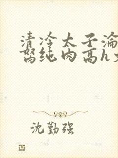 清冷太子沦为禁胬纯肉高h文