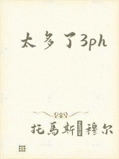 太多了3ph