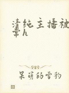 清纯主播被脔日常h