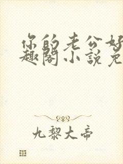 你的老公好棒笔趣阁小说免费阅读