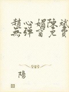 赵心媚陈斌小说无弹窗免费阅读