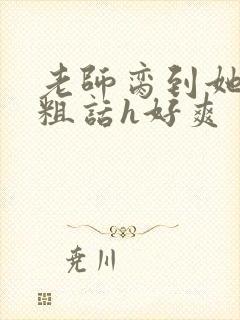 老师脔到她哭h粗话h好爽