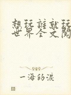 想玩谁就玩谁的世界全文阅读