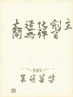 大造化剑主笔趣阁无弹窗
