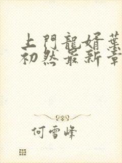 上门龙婿叶辰萧初然最新章节更新内容