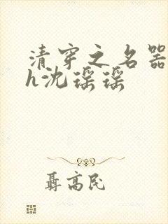 清穿之名器尤物h沈瑶瑶