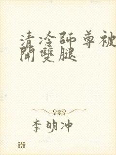 清冷师尊被迫张开双腿