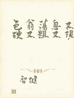 色翁荡息又大又硬又粗又视频图片