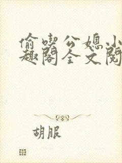 偷吃公媳小说笔趣阁全文阅读