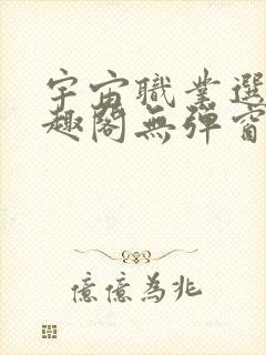 宇宙职业选手笔趣阁无弹窗无删减